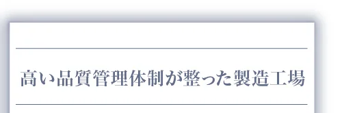 高い品質管理体制が整った製造工場