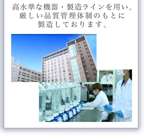 高水準な機器・製造ラインを用い、厳しい品質管理体制のもとに製造しております。