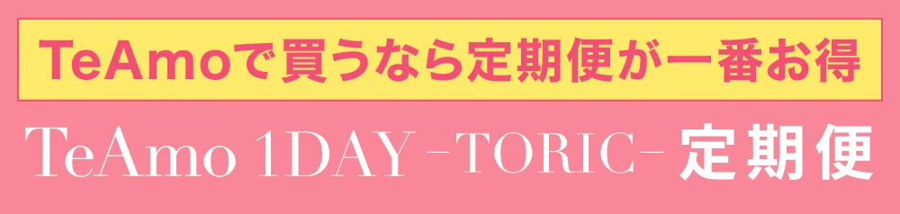 TeAmoで買うなら定期便が一番お得 TeAmo 1DAY TORIC 定期便