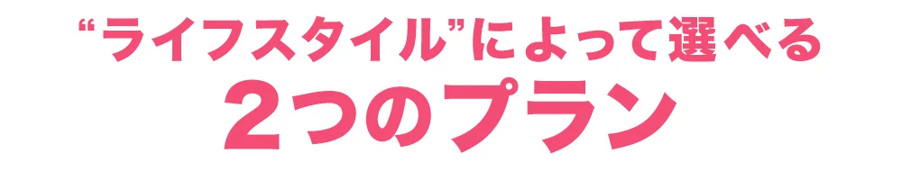 “ライフスタイル”によって選べる2つのプラン
