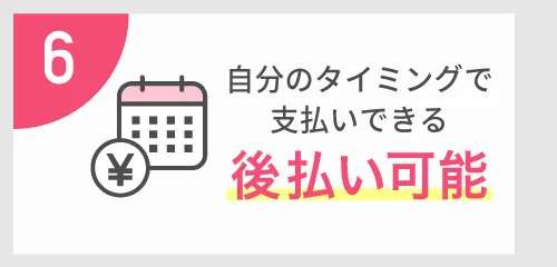 6 自分のタイミングで支払いできる 後払い可能