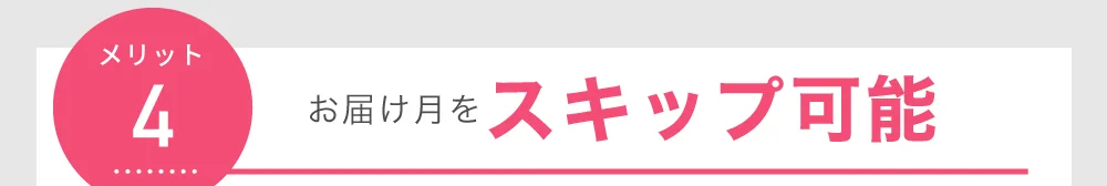 メリット4 お届け月を スキップ可能